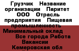 Грузчик › Название организации ­ Паритет, ООО › Отрасль предприятия ­ Пищевая промышленность › Минимальный оклад ­ 25 000 - Все города Работа » Вакансии   . Кемеровская обл.,Гурьевск г.